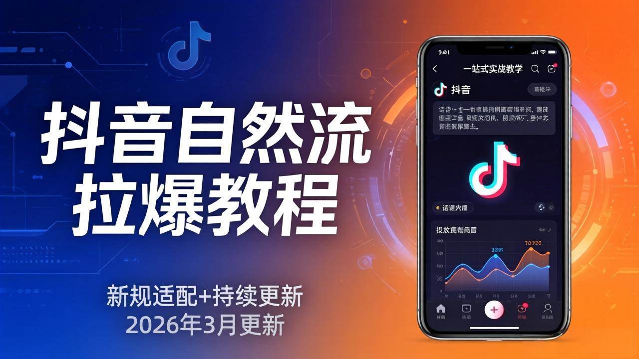 （17785期）抖音自然流拉爆教程：新规适配+持续更新，话术+投放+起号一站式实战教学（更新26年3月）-黑斯坦丁项目网