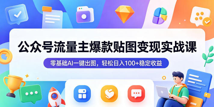 公众号流量主爆款贴图变现实战课，零基础AI一键出图，轻松日入100+稳定收益-黑斯坦丁项目网
