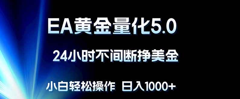 （18191期）EA黄金量化5.0，24小时不间断挣美金，小白轻松上手，日入1000+-黑斯坦丁项目网
