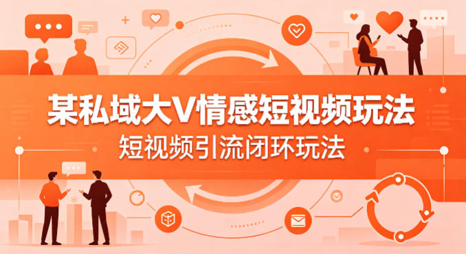 某私域大V情感短视频玩法，短视频引流闭环玩法-黑斯坦丁项目网