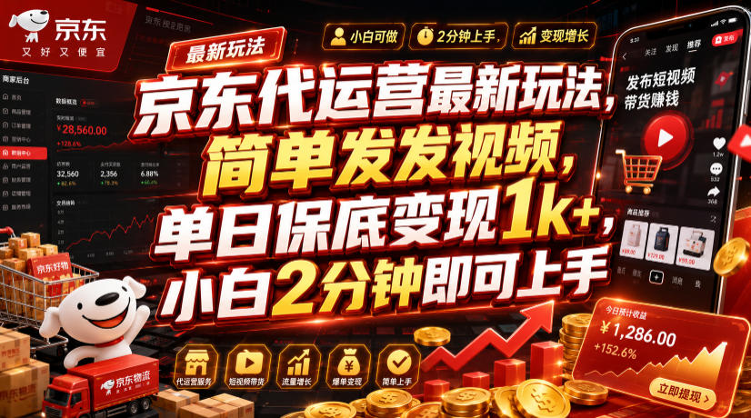京东代运营最新玩法，简单发发视频，单日保底变现1k+，小白2分钟即可上手【揭秘】-黑斯坦丁项目网