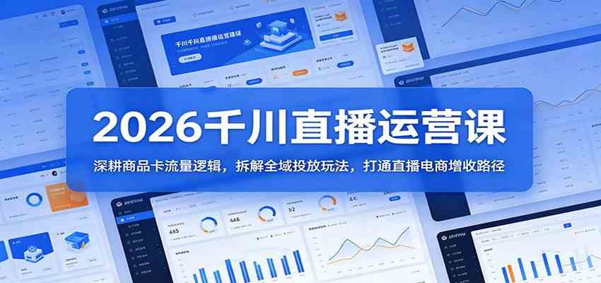 2026千川直播运营课：深耕商品卡流量逻辑，拆解全域投放玩法，打通直播电商增收路径-黑斯坦丁项目网