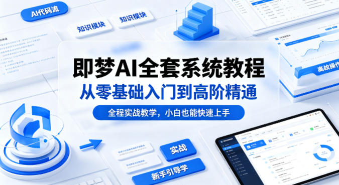 即梦AI全套系统教程，从零基础入门到高阶精通，全程实战教学，小白也能快速上手-黑斯坦丁项目网