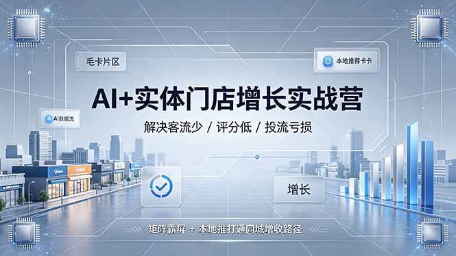 （19155期）AI+实体门店增长实战营，解决客流少/评分低/投流亏损；矩阵霸屏+本地推打通同城增收路径-黑斯坦丁项目网