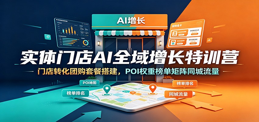 实体门店AI全域增长特训营：门店转化团购套餐搭建，POI权重榜单矩阵同城流量-黑斯坦丁项目网