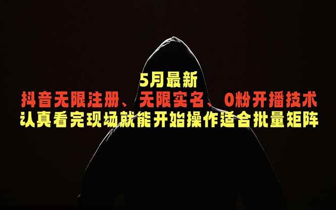 （18735期）5月最新抖音无限注册、无限实名、0粉开播技术，认真看完现场就能开始操作，适合批量矩阵-黑斯坦丁项目网