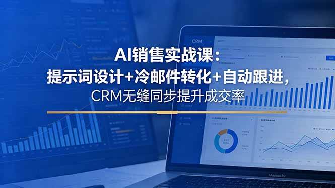 （18526期）AI销售实战课：提示词设计+冷邮件转化+自动跟进，CRM无缝同步提升成交率-黑斯坦丁项目网