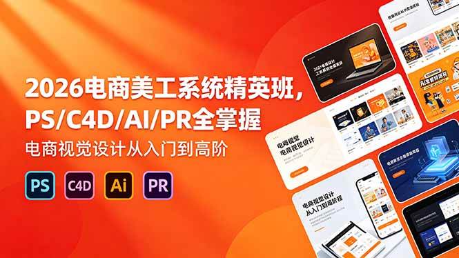 (18504期)2026电商美工系统精英班,PS/C4D/AI/PR全掌握,电商视觉设计从入门到高阶-黑斯坦丁项目网