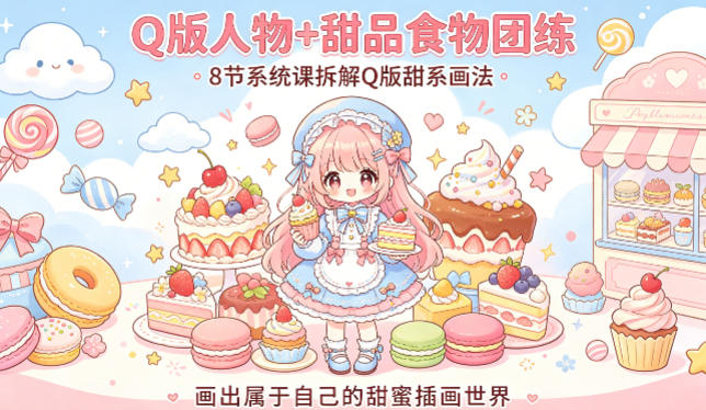 Q版人物+甜品食物团练，8节系统课拆解Q版甜系画法，画出属于自己的甜蜜插画世界-黑斯坦丁项目网