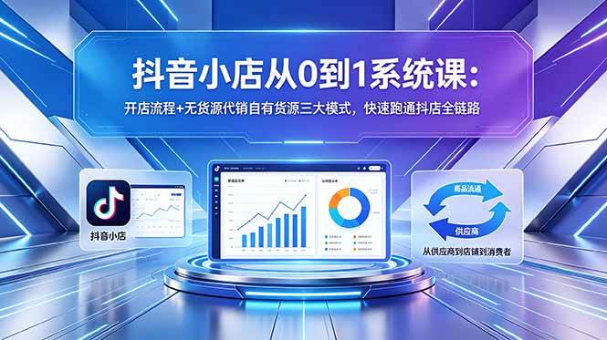 （18555期）抖音小店从0到1系统课：开店流程+无货源代销自有货源三大模式，快速跑通抖店全链路-黑斯坦丁项目网