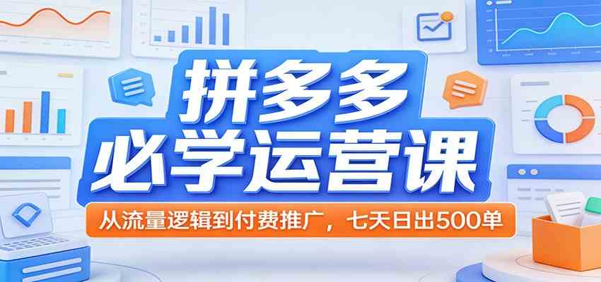 拼多多必学运营课：从流量逻辑到付费推广，七天日出500单-黑斯坦丁项目网
