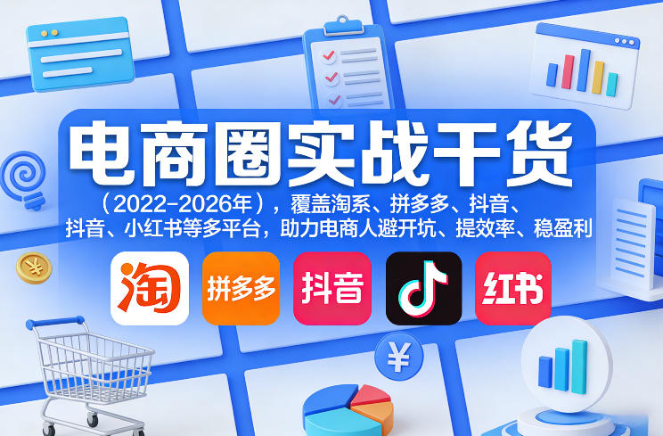 电商圈实战干货（2023-2026年），覆盖淘系、拼多多、抖音、小红书等多平台，助力电商人避开坑、提效率、稳盈利（更新5月10）-黑斯坦丁项目网