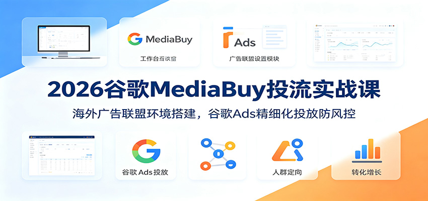 2026谷歌MediaBuy投流实战课：海外广告联盟环境搭建，谷歌Ads精细化投放防风控-黑斯坦丁项目网
