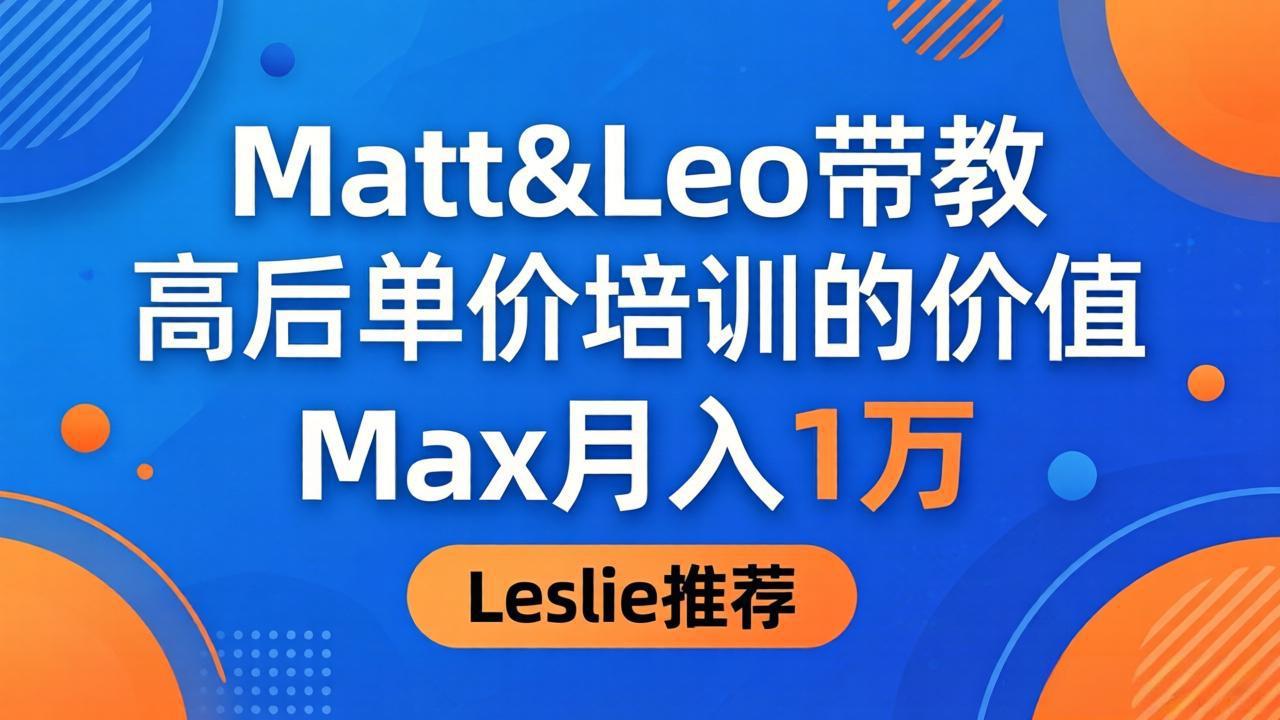 为啥都夸这高客单价培训？Matt&Leo 带教，Max 月入 1 万、Leslie 说最值！-黑斯坦丁项目网