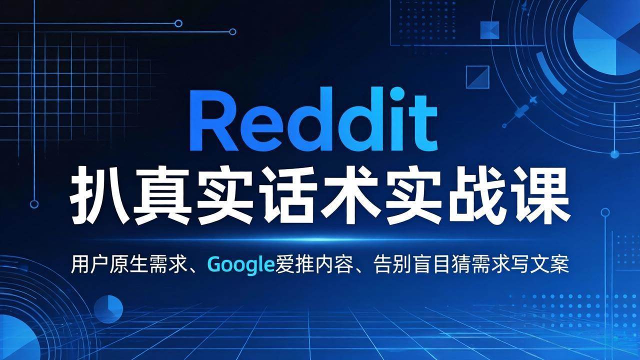 （17810期）Reddit 扒真实话术实战课：用用户原生需求做 Google 爱推内容，告别盲目猜需求写文案-黑斯坦丁项目网