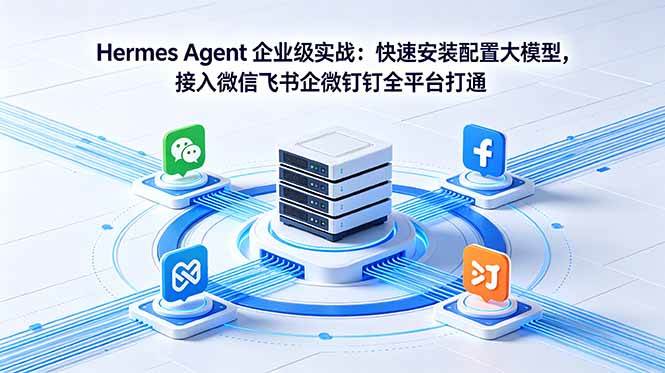 （18563期）Hermes Agent 企业级实战：快速安装配置大模型，接入微信飞书企微钉钉全平台打通-黑斯坦丁项目网
