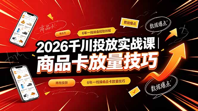 2026千川投放实战课｜6年一线操盘经验拆解，通俗讲解全域投放，吃透商品卡放量技巧-黑斯坦丁项目网
