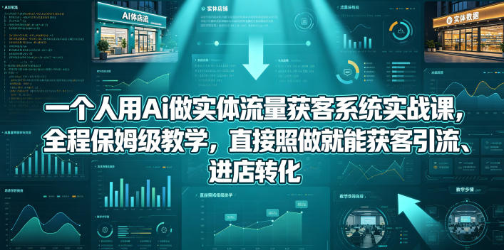 一个人用Ai做实体流量获客系统实战课，全程保姆级教学，直接照做就能获客引流、进店转化-黑斯坦丁项目网