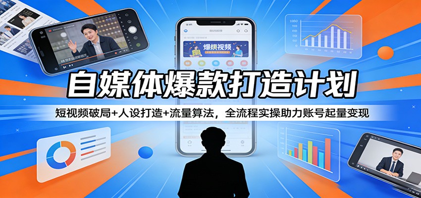 自媒体爆款打造计划:短视频破局+人设打造+流量算法,全流程实操助力账号起量变现-黑斯坦丁项目网