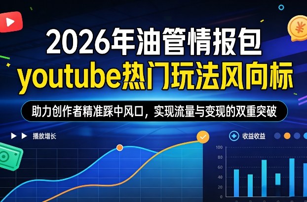 2026年油管情报包，youtube热门玩法风向标，助力创作者精准踩中风口，实现流量与变现的双重突破（更新0330）-黑斯坦丁项目网