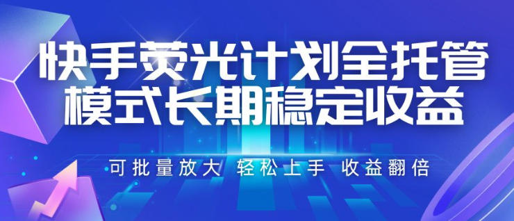 快手荧光计划全托管模式，长期稳定收益，一部手机可批量做，轻松上手，收益翻倍【揭秘】-黑斯坦丁项目网