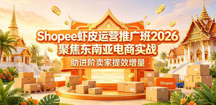 Shopee虾皮运营推广班2026，聚焦东南亚电商实战，助进阶卖家提效增量-黑斯坦丁项目网
