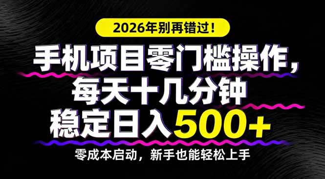 （17760期）2026年别再错过！手机项目零门槛操作，每天十几分钟稳定日入500+-黑斯坦丁项目网