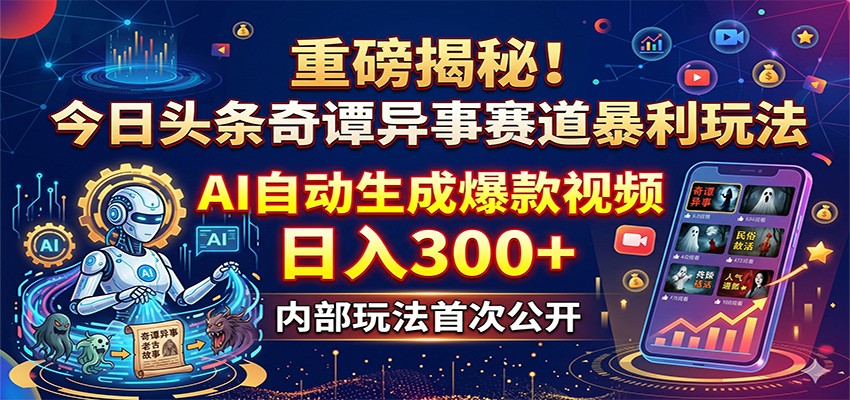 重磅揭秘！今日头条奇谭异事赛道暴利玩法：AI自动生成爆款视频，日入300+-黑斯坦丁项目网