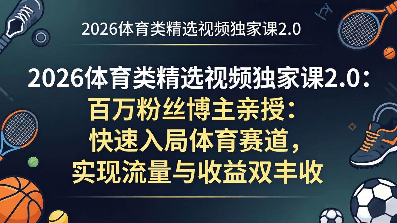 （17991期）2026体育类精选视频独家课2.0：百万粉丝博主亲授：快速入局体育赛道，实现流量与收益双丰收-黑斯坦丁项目网