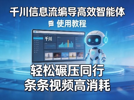 千川信息流编导高效智能体+使用教程，轻松碾压同行，实现条条视频高消耗-黑斯坦丁项目网