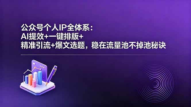 （18528期）公众号个人IP全体系：AI提效+一键排版+精准引流+爆文选题，稳在流量池不掉池秘诀-黑斯坦丁项目网