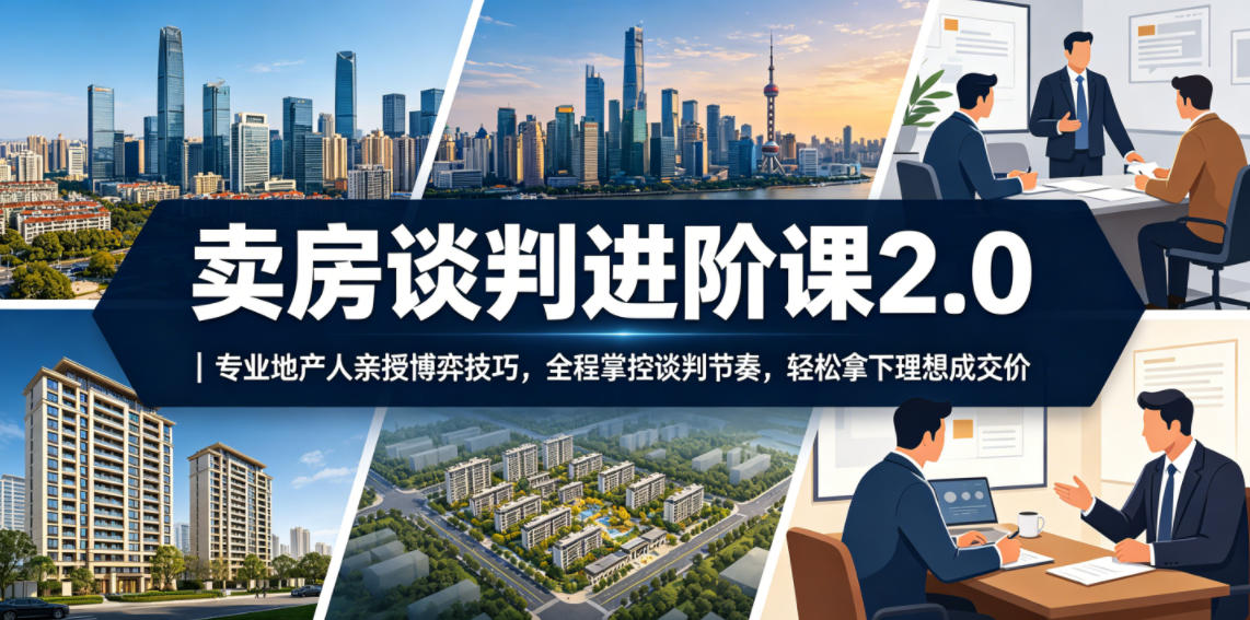 卖房谈判进阶课2.0｜专业地产人亲授博弈技巧，全程掌控谈判节奏，轻松拿下理想成交价-黑斯坦丁项目网