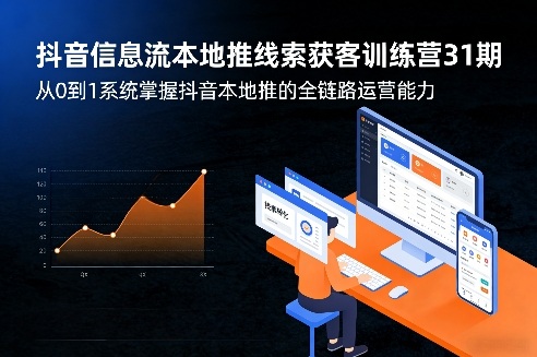 抖音信息流本地推线索获客训练营31期，从0到1系统掌握抖音本地推的全链路运营能力-黑斯坦丁项目网