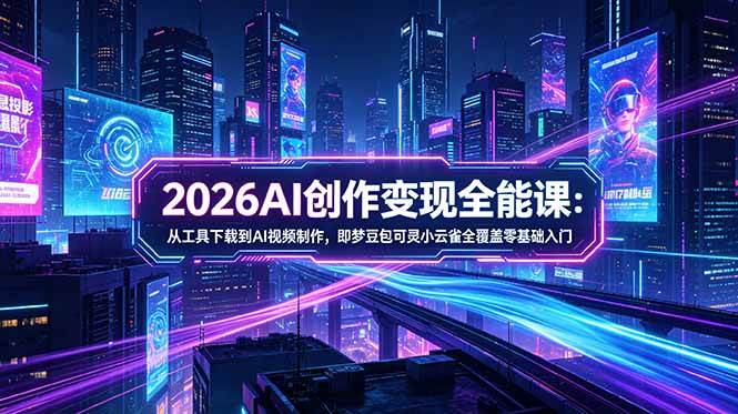 （18553期）2026AI创作变现全能课-更新5月：从工具下载到AI视频制作，即梦豆包可灵小云雀全覆盖零基础入门-黑斯坦丁项目网