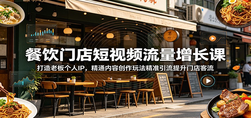 餐饮门店短视频流量增长课：打造老板个人IP，精通内容创作玩法精准引流提升门店客流-黑斯坦丁项目网