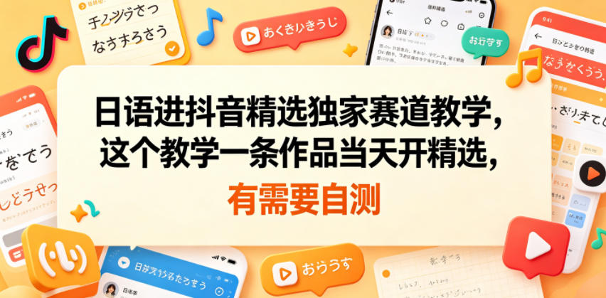 日语进抖音精选独家赛道教学，这个教学一条作品当天开精选，有需要自测-黑斯坦丁项目网