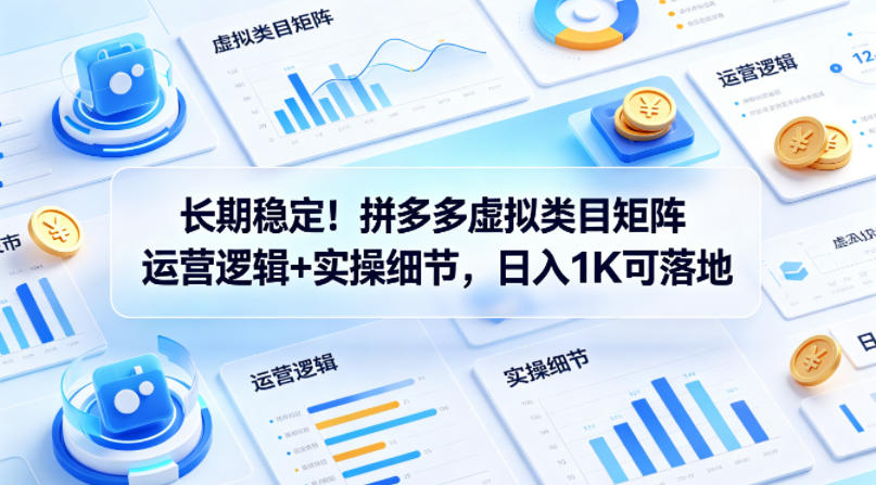 长期稳定！拼多多虚拟类目矩阵运营逻辑+实操细节，日入1K可落地【揭秘】-黑斯坦丁项目网