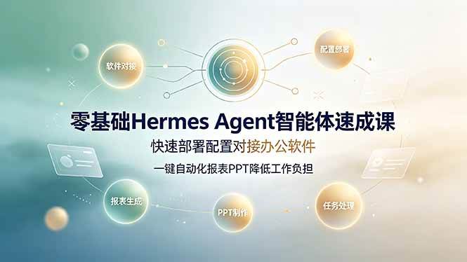 （19156期）零基础Hermes Agent智能体速成课，快速部署配置对接办公软件；一键自动化报表PPT降低工作负担-黑斯坦丁项目网