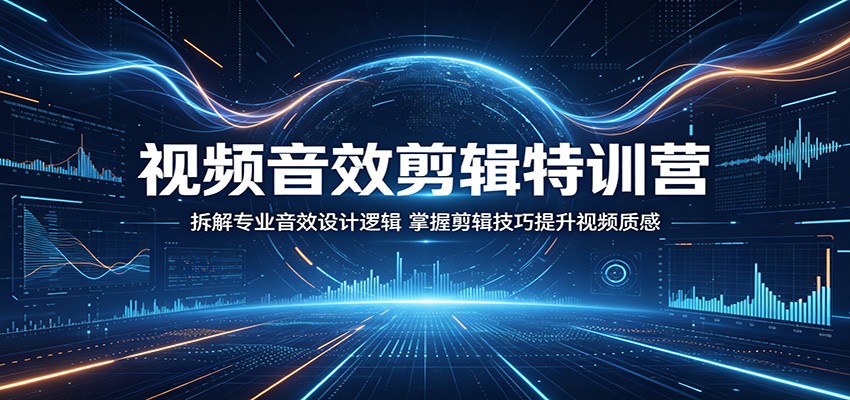 视频音效剪辑特训营:拆解专业音效设计逻辑,掌握剪辑技巧提升视频质感-黑斯坦丁项目网