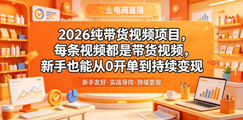2026纯带货视频项目，每条视频都是带货视频，新手也能从0开单到持续变现-黑斯坦丁项目网