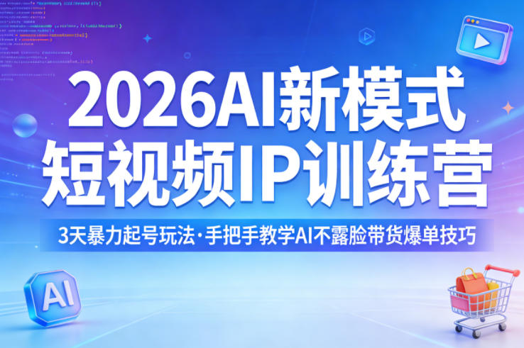 2026AI新模式短视频IP训练营，3天暴力起号玩法，手把手教学AI不露脸带货爆单技巧（更新0706）-黑斯坦丁项目网