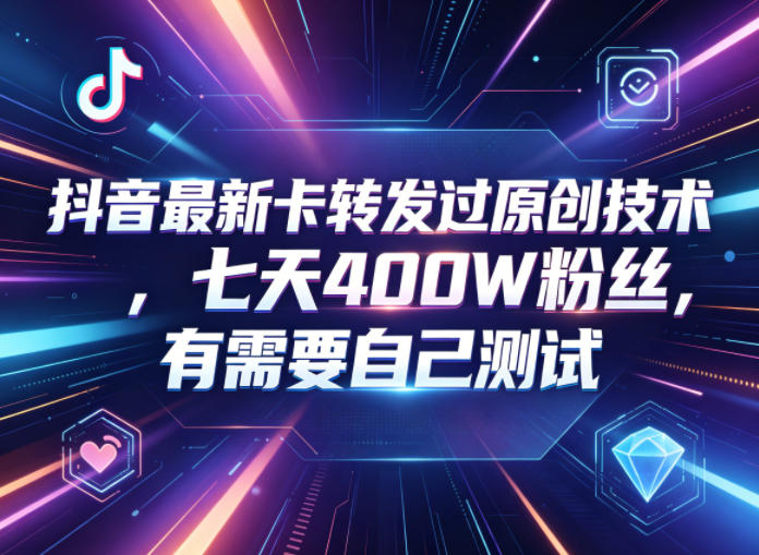 抖音最新卡转发过原创技术,七天400W粉丝,有需要自己测试-黑斯坦丁项目网