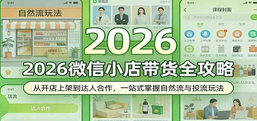 2026微信小店带货全攻略:从开店上架到达人合作,一站式掌握自然流与投流玩法-黑斯坦丁项目网
