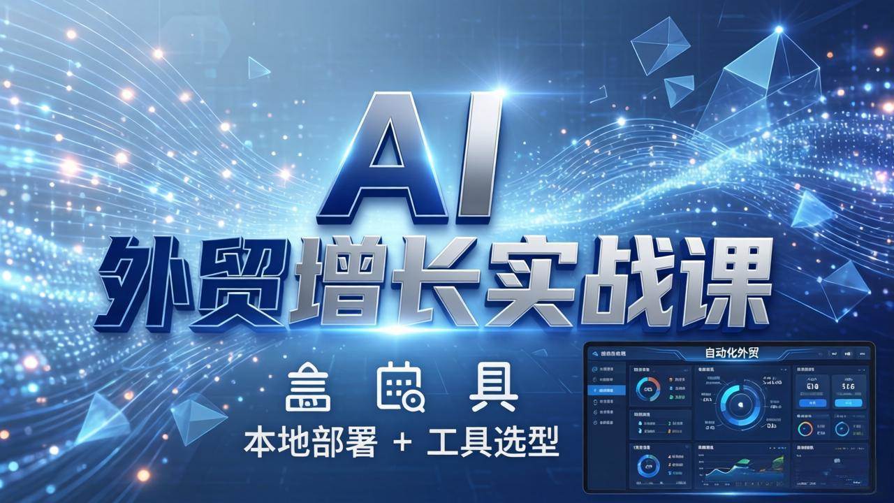 （17784期）AI 外贸增长实战课：本地部署 + 工具选型，一站式搭建可落地自动化外贸系统-黑斯坦丁项目网