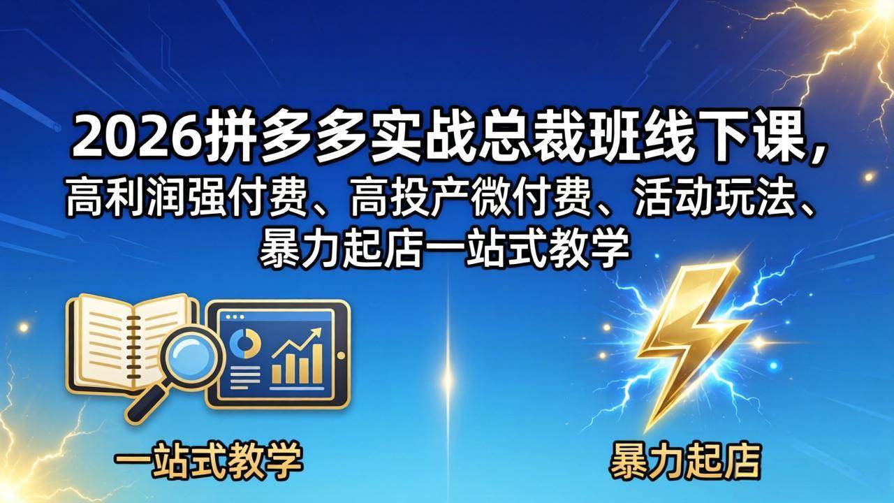 （18224期）2026拼多多实战总裁班线下课，高利润强付费、高投产微付费、活动玩法、暴力起店一站式教学-黑斯坦丁项目网