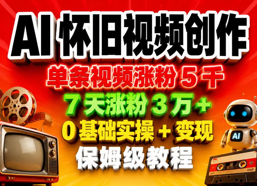 AI怀旧视频创作，单条视频涨粉5千，7天涨粉3W+，0基础实操+变现保姆级教程-黑斯坦丁项目网