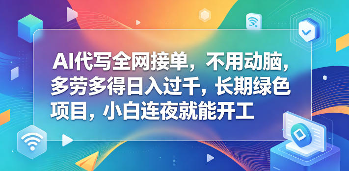 AI代写全网接单，不用动脑，多劳多得日入过千，长期绿色项目，小白连夜就能开工【揭秘】-黑斯坦丁项目网