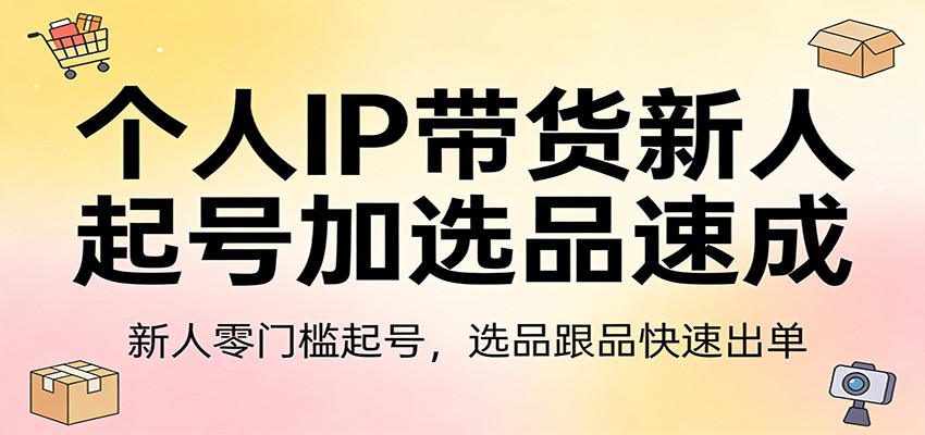 个人IP带货新人起号加选品速成:新人零门槛起号,选品跟品快速出单-黑斯坦丁项目网