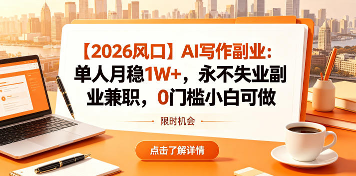 【2026风口】AI写作副业：单人月稳1W+，永不失业副业兼职，0门槛小白可做【揭秘】-黑斯坦丁项目网