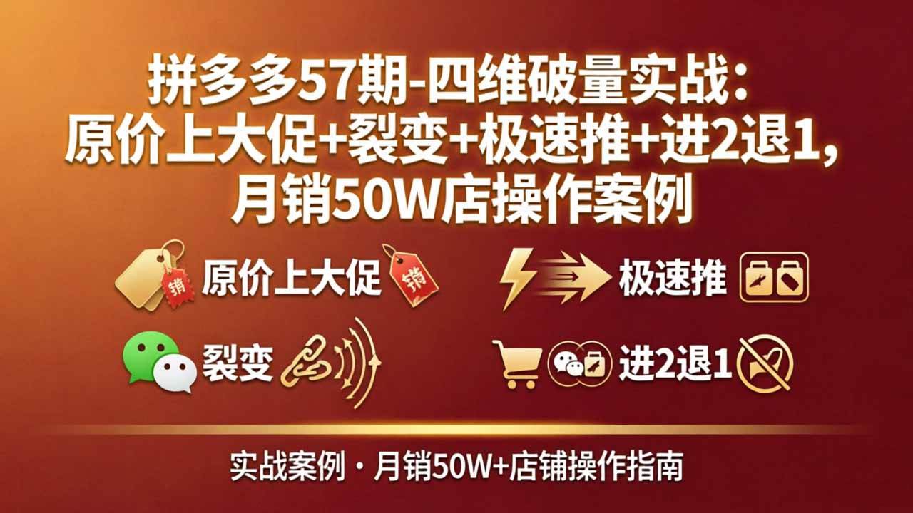 （17986期）拼多多57期-四维破量实战：原价上大促+裂变+极速推+进2退1，月销50W店操作案例-黑斯坦丁项目网